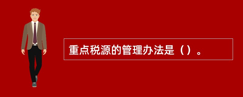 重点税源的管理办法是（）。