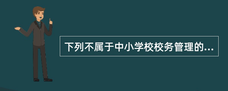 下列不属于中小学校校务管理的是（）