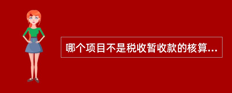 哪个项目不是税收暂收款的核算内容（）。