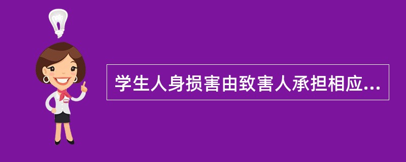 学生人身损害由致害人承担相应责任的（）。