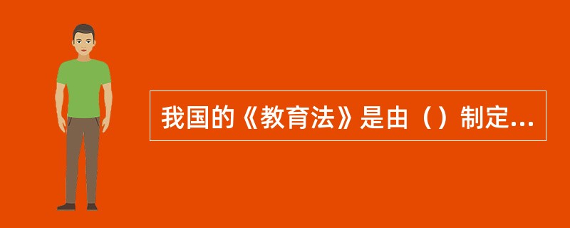 我国的《教育法》是由（）制定的关于教育方面的基本法律。