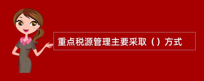 重点税源管理主要采取（）方式