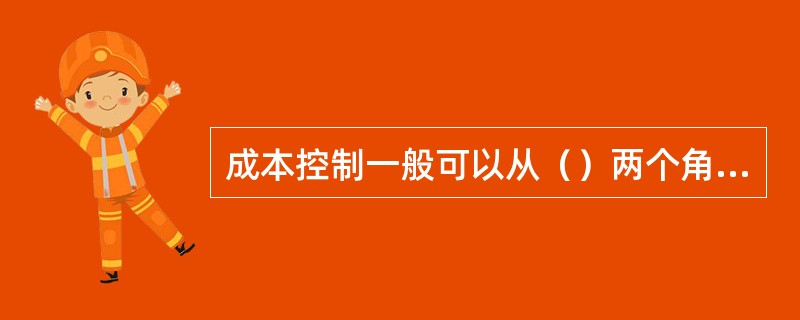 成本控制一般可以从（）两个角度考虑。