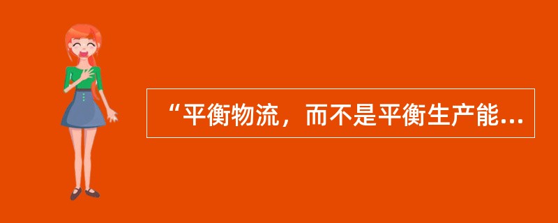 “平衡物流，而不是平衡生产能力”下列说法正确的有（）。