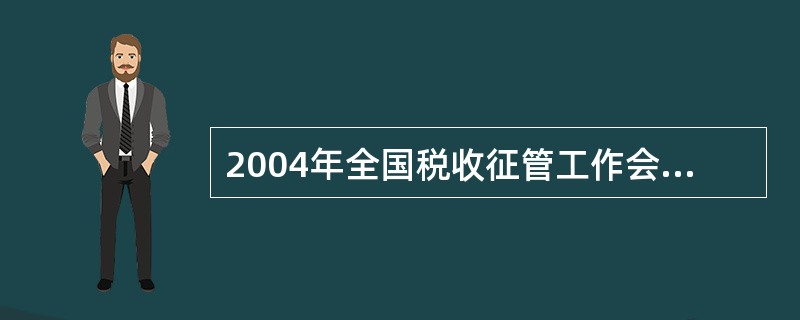 2004年全国税收征管工作会议把（）确定为税收征管工作的核心。