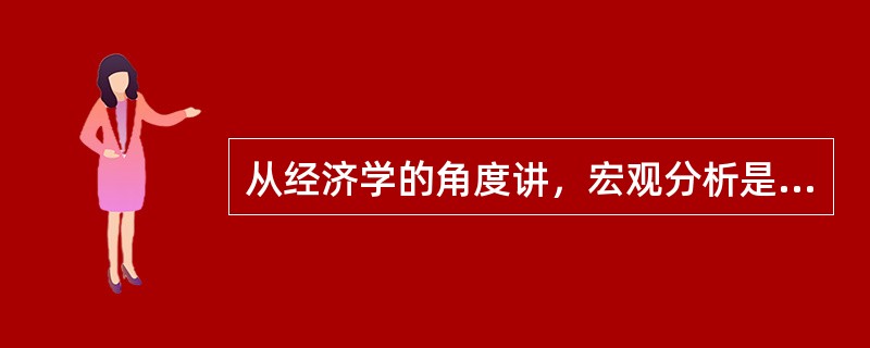 从经济学的角度讲，宏观分析是指在国民经济的大视角分析如下问题（）。