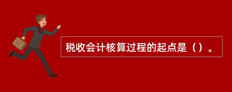 税收会计核算过程的起点是（）。