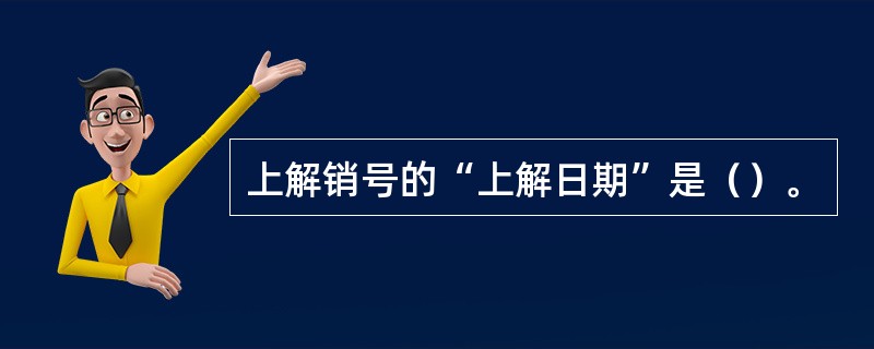 上解销号的“上解日期”是（）。