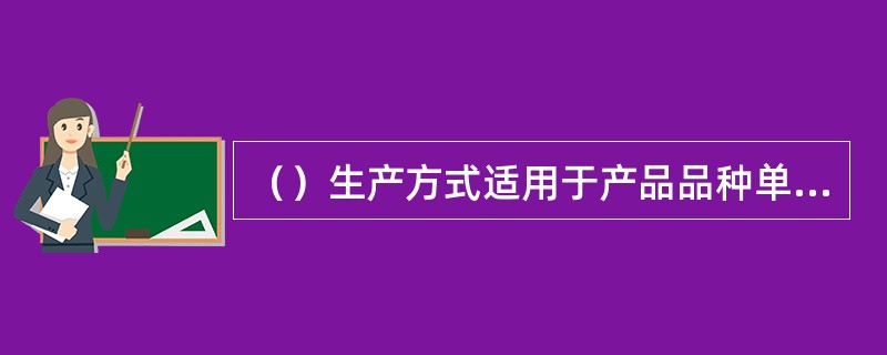 （）生产方式适用于产品品种单一、产量大而稳定的企业。