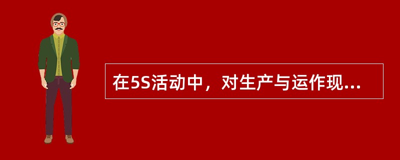 在5S活动中，对生产与运作现场的各种物品进行彻底的清理，把长期不用和报废的物品全