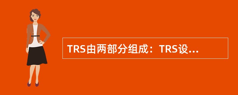 TRS由两部分组成：TRS设计系统和TRS（）系统。