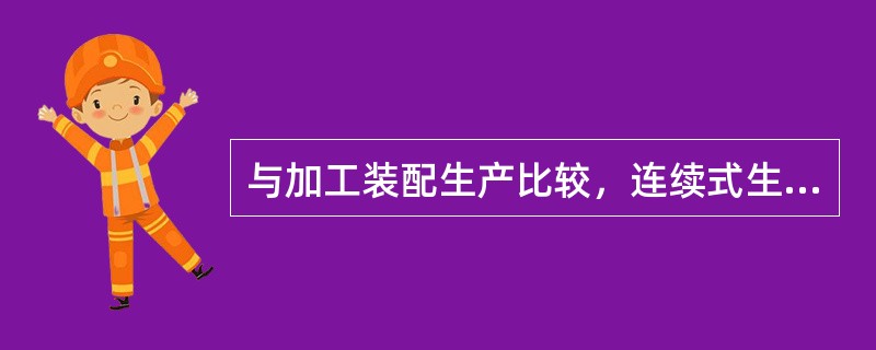 与加工装配生产比较，连续式生产的突出特征有（）。