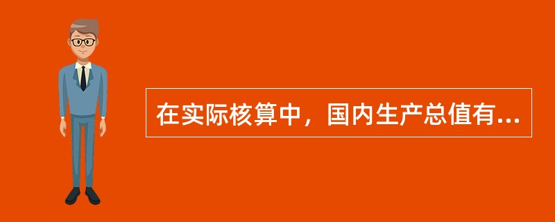 在实际核算中，国内生产总值有三种计算方法，即生产法、收入法和支出法。