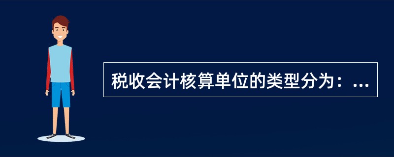 税收会计核算单位的类型分为：（）