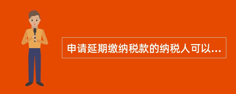 申请延期缴纳税款的纳税人可以以书面形式或口头申请，向主管税务机关提出延期缴纳税款