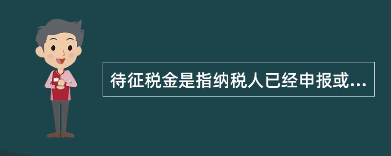 待征税金是指纳税人已经申报或已核定但尚未缴纳的税金。