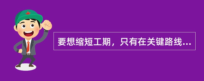 要想缩短工期，只有在关键路线上赶工。（）