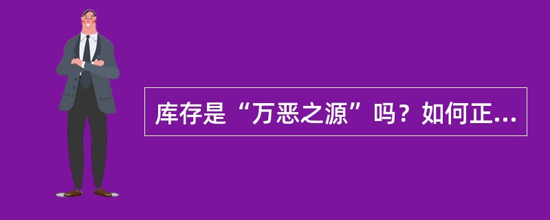 库存是“万恶之源”吗？如何正确理解库存在企业的作用？