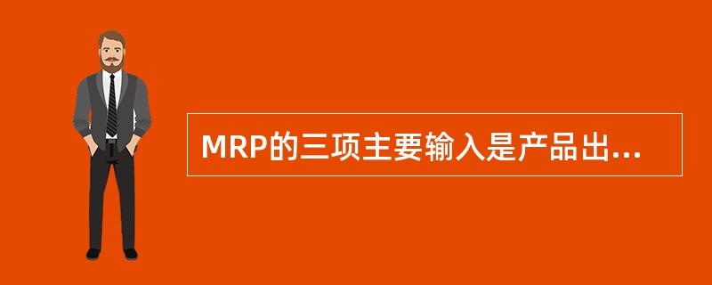 MRP的三项主要输入是产品出产计划、库存状态文件和物料清单文件。（）