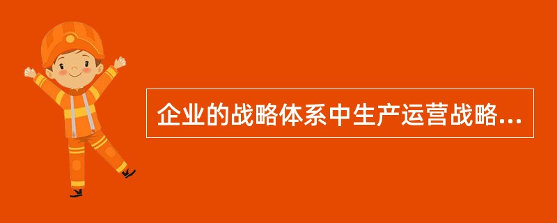 企业的战略体系中生产运营战略属于（）战略。