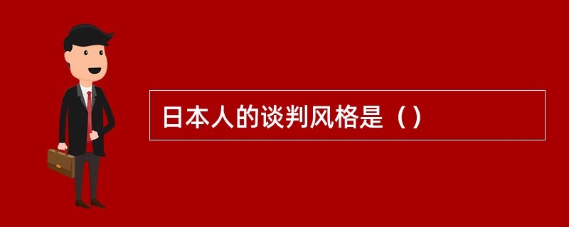 日本人的谈判风格是（）