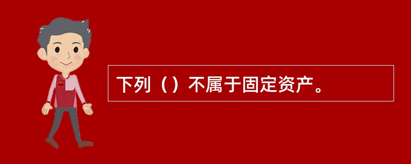 下列（）不属于固定资产。