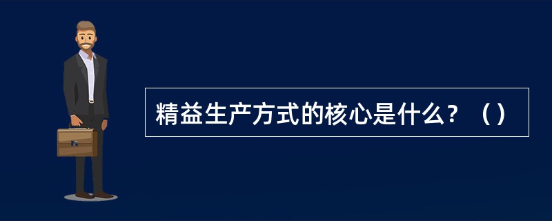 精益生产方式的核心是什么？（）