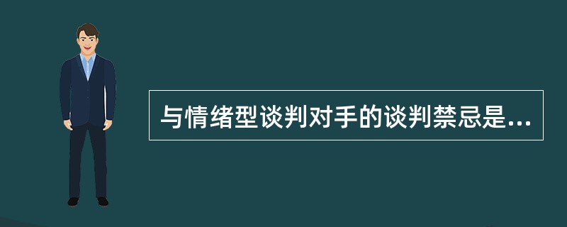 与情绪型谈判对手的谈判禁忌是（）