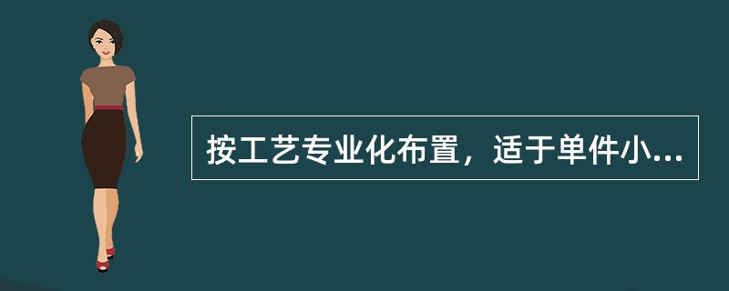 按工艺专业化布置，适于单件小批生产类型。