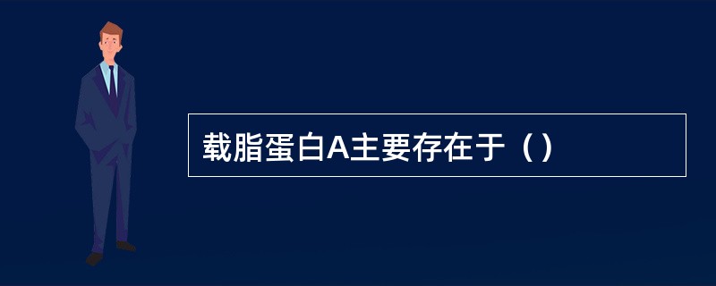 载脂蛋白A主要存在于（）