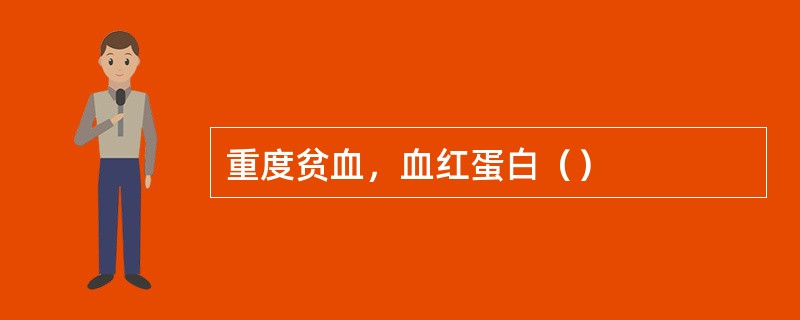 重度贫血，血红蛋白（）