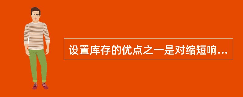 设置库存的优点之一是对缩短响应用户需求的周期有利。