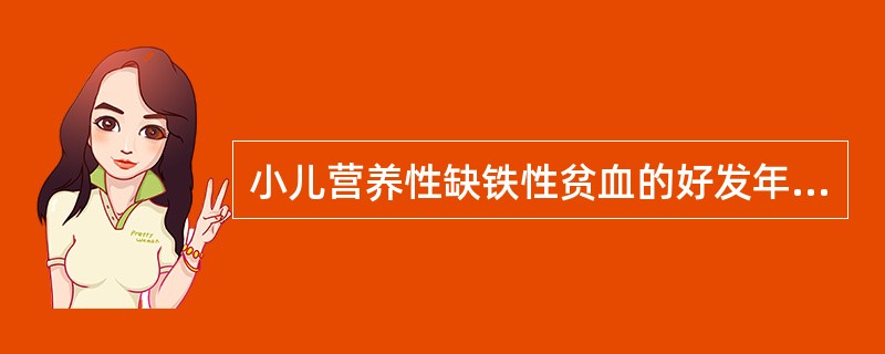 小儿营养性缺铁性贫血的好发年龄（）