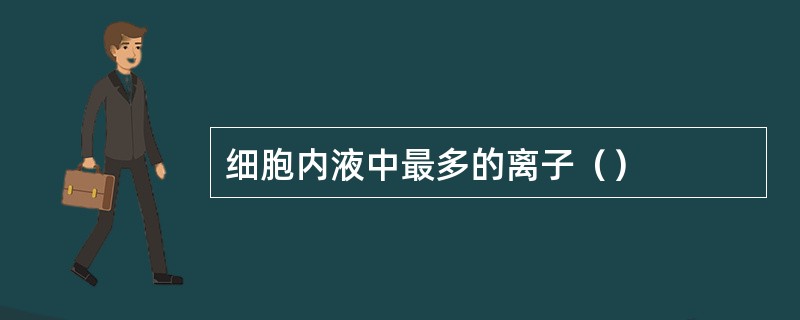 细胞内液中最多的离子（）