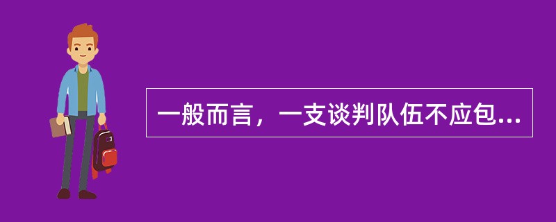 一般而言，一支谈判队伍不应包括（）