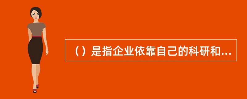 （）是指企业依靠自己的科研和技术力量开发新产品。