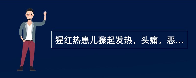 猩红热患儿骤起发热，头痛，恶寒，灼热无汗，咽部红肿疼痛，乳蛾红肿，上有白腐，皮肤