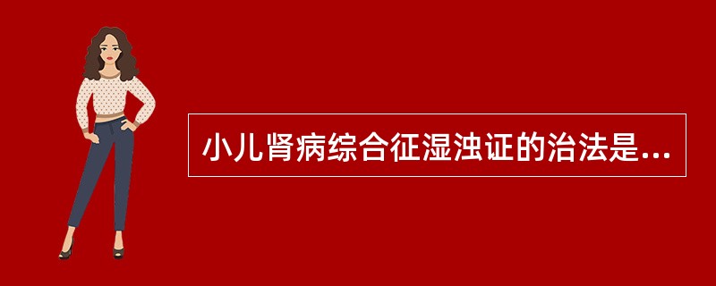 小儿肾病综合征湿浊证的治法是（）