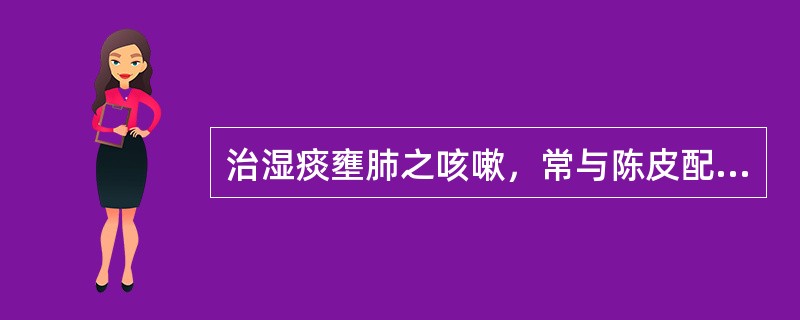 治湿痰壅肺之咳嗽，常与陈皮配伍的药物是（）