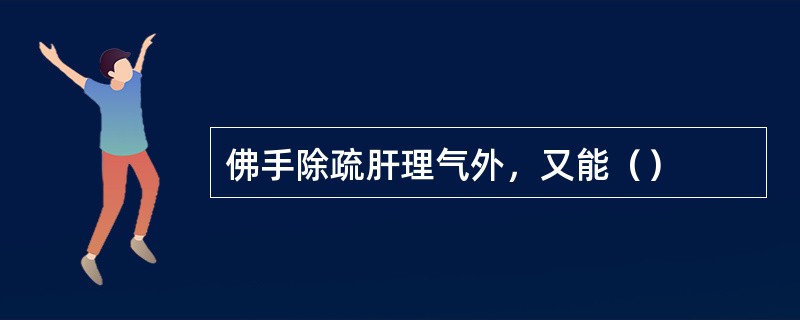 佛手除疏肝理气外，又能（）