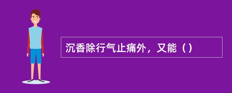 沉香除行气止痛外，又能（）