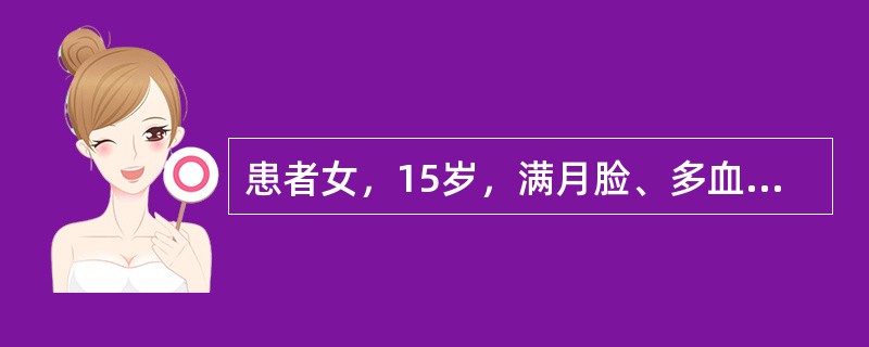 患者女，15岁，满月脸、多血质外貌、向心性肥胖，皮肤紫纹、痤疮、情绪不稳定、烦躁