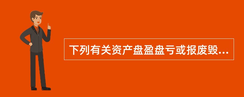 下列有关资产盘盈盘亏或报废毁损的处理，正确的是（）。