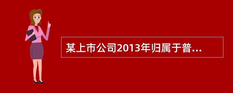 某上市公司2013年归属于普通股股东的净利润为30000万元，期初发行在外普通股