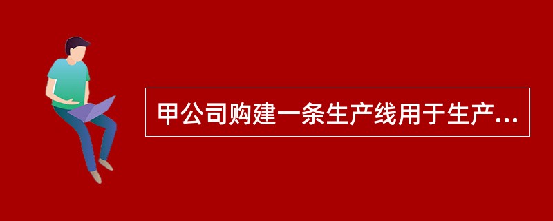甲公司购建一条生产线用于生产新产品，生产线价值为200万元，使用寿命5年，预计净