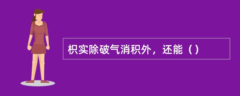 枳实除破气消积外，还能（）