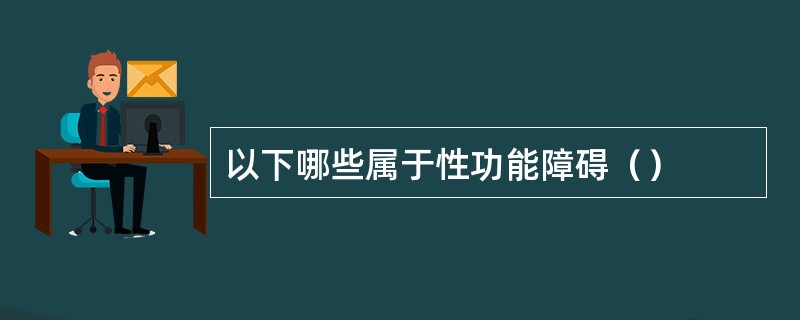 以下哪些属于性功能障碍（）