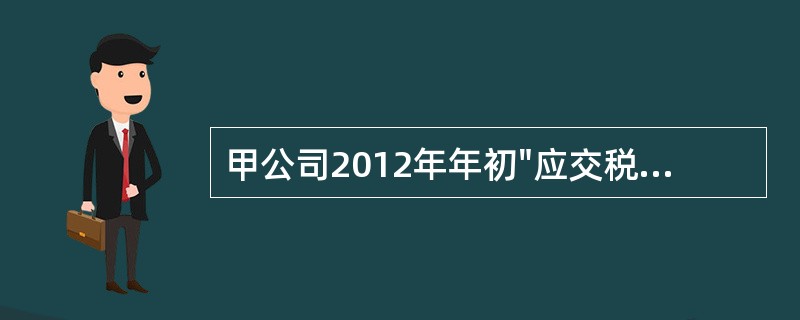 甲公司2012年年初"应交税费-应交增值税"账户的借方余额为250万元，"应交税