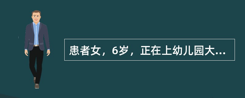 患者女，6岁，正在上幼儿园大班。3岁入幼儿园，在幼儿园能与小朋友一起玩耍、游戏，