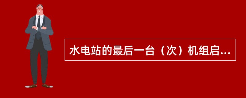 水电站的最后一台（次）机组启动验收由（）主持。